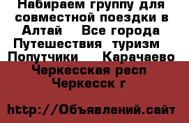 Набираем группу для совместной поездки в Алтай. - Все города Путешествия, туризм » Попутчики   . Карачаево-Черкесская респ.,Черкесск г.